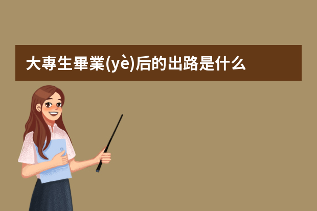 大專生畢業(yè)后的出路是什么？